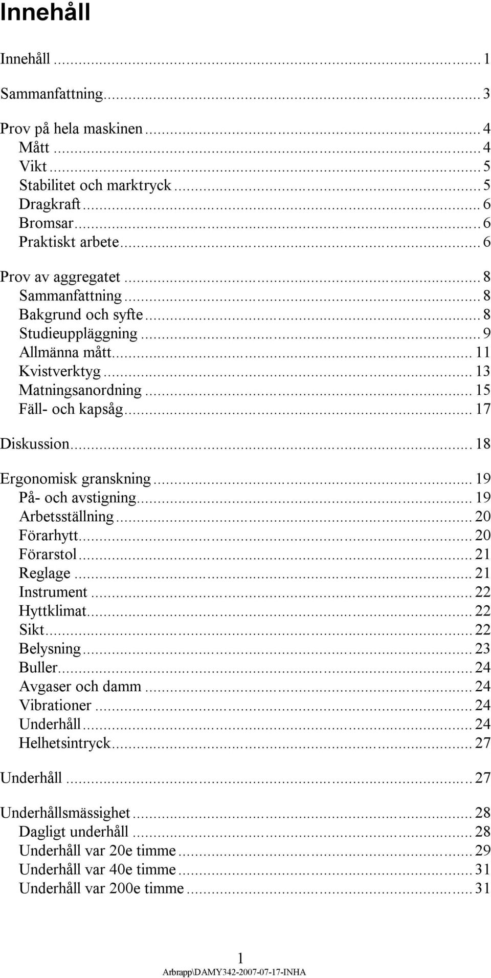 .. 19 På- och avstigning... 19 Arbetsställning... 20 Förarhytt... 20 Förarstol... 21 Reglage... 21 Instrument... 22 Hyttklimat... 22 Sikt... 22 Belysning... 23 Buller... 24 Avgaser och damm.