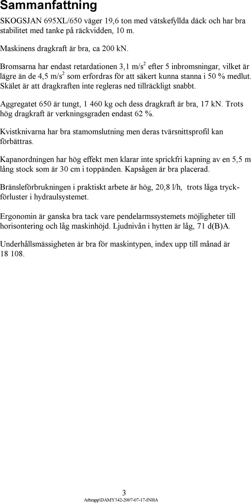 Skälet är att dragkraften inte regleras ned tillräckligt snabbt. Aggregatet 650 är tungt, 1 460 kg och dess dragkraft är bra, 17 kn. Trots hög dragkraft är verkningsgraden endast 62 %.