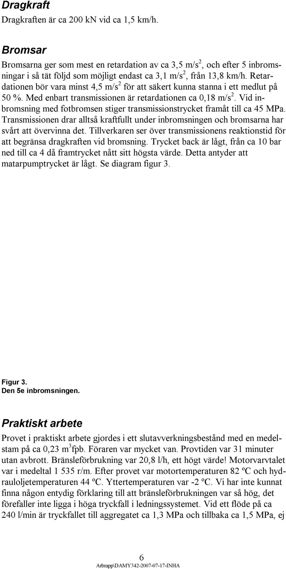 Retardationen bör vara minst 4,5 m/s 2 för att säkert kunna stanna i ett medlut på 50 %. Med enbart transmissionen är retardationen ca 0,18 m/s 2.