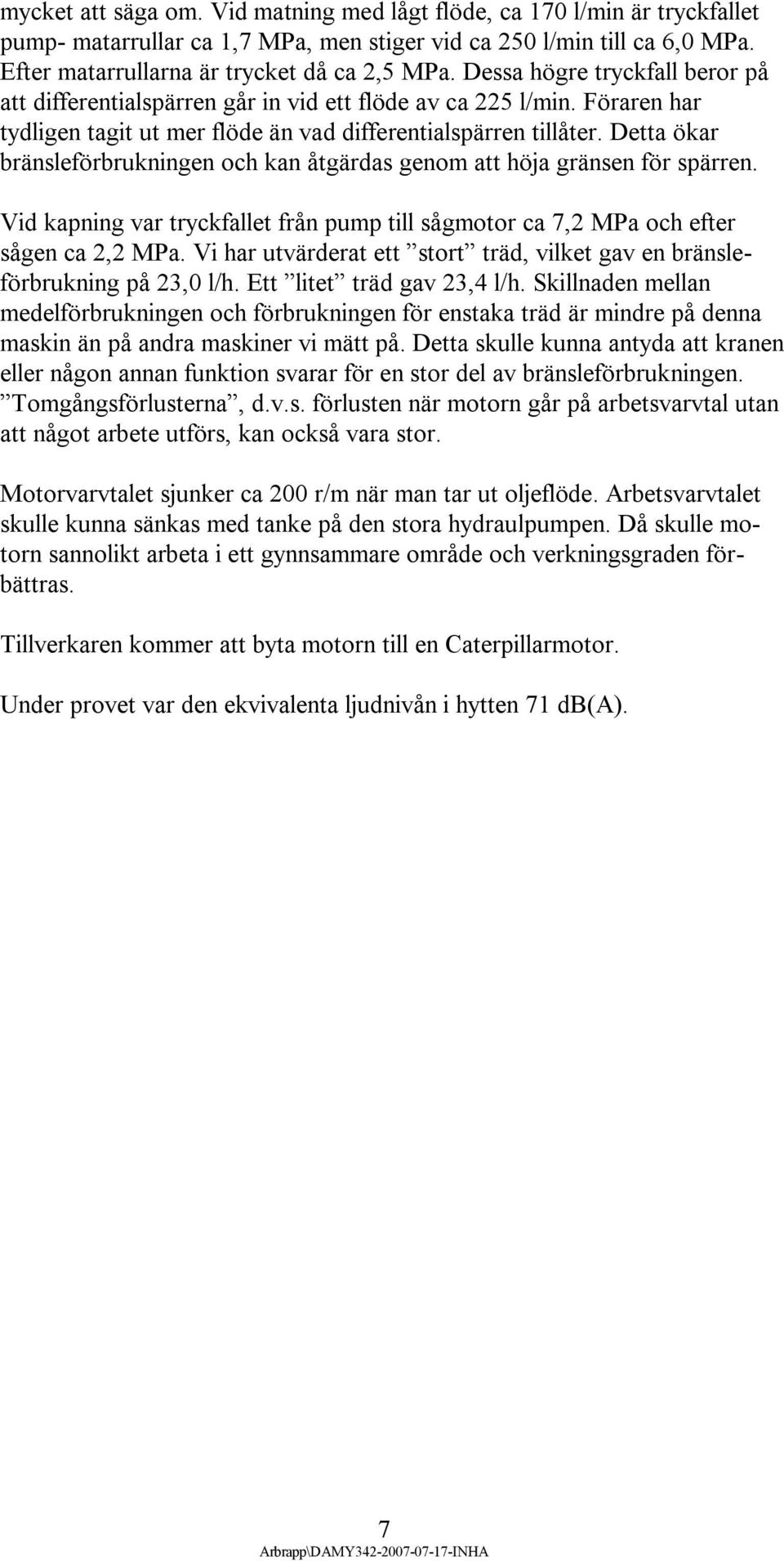 Detta ökar bränsleförbrukningen och kan åtgärdas genom att höja gränsen för spärren. Vid kapning var tryckfallet från pump till sågmotor ca 7,2 MPa och efter sågen ca 2,2 MPa.