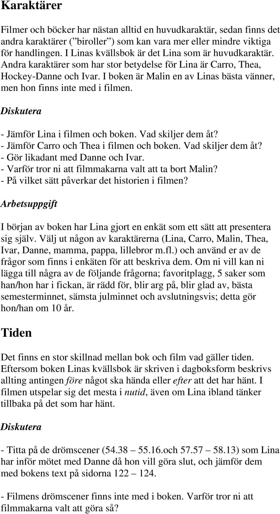 I boken är Malin en av Linas bästa vänner, men hon finns inte med i filmen. Diskutera - Jämför Lina i filmen och boken. Vad skiljer dem åt? - Jämför Carro och Thea i filmen och boken.