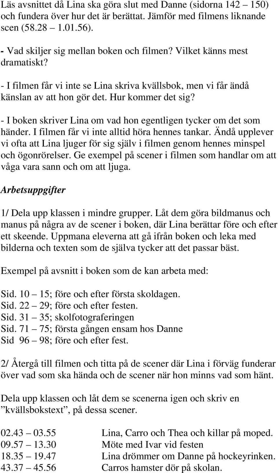 - I boken skriver Lina om vad hon egentligen tycker om det som händer. I filmen får vi inte alltid höra hennes tankar.