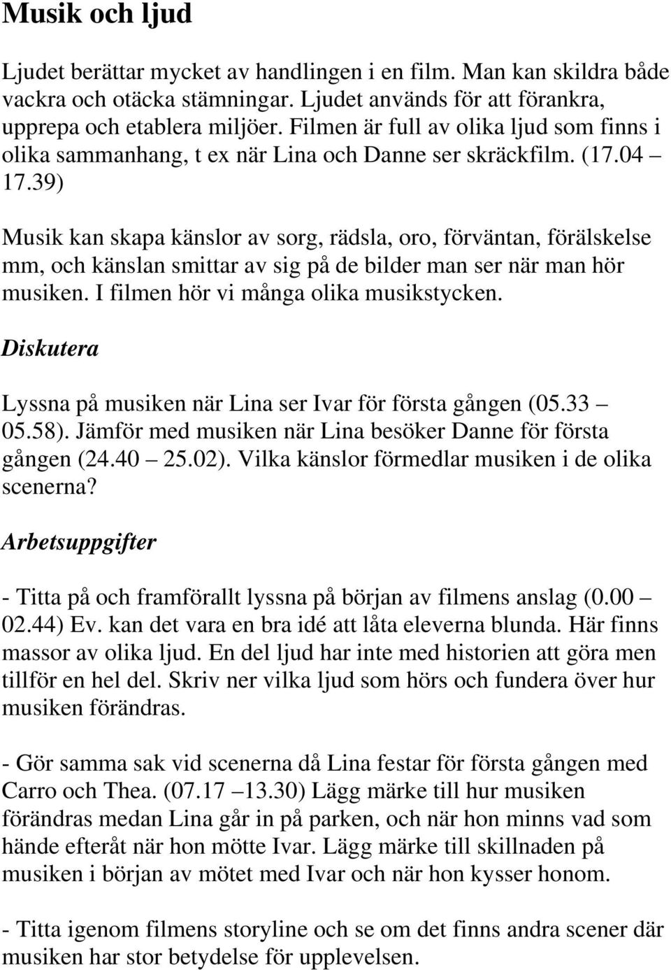 39) Musik kan skapa känslor av sorg, rädsla, oro, förväntan, förälskelse mm, och känslan smittar av sig på de bilder man ser när man hör musiken. I filmen hör vi många olika musikstycken.