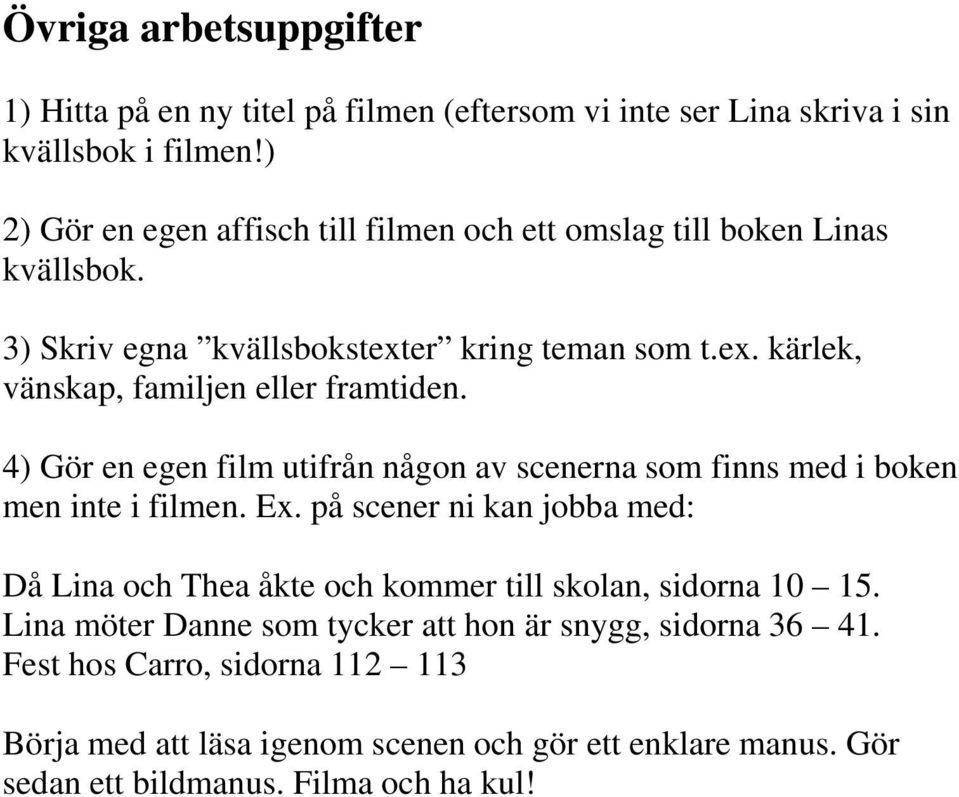 4) Gör en egen film utifrån någon av scenerna som finns med i boken men inte i filmen. Ex.