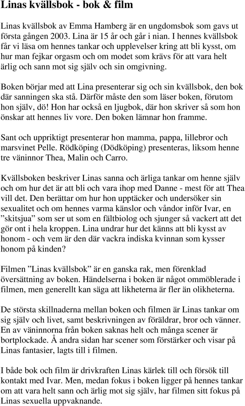 Boken börjar med att Lina presenterar sig och sin kvällsbok, den bok där sanningen ska stå. Därför måste den som läser boken, förutom hon själv, dö!