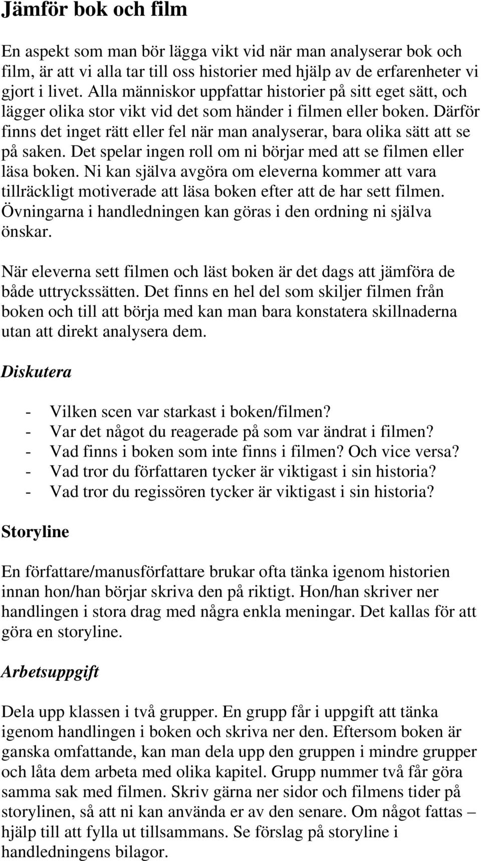 Därför finns det inget rätt eller fel när man analyserar, bara olika sätt att se på saken. Det spelar ingen roll om ni börjar med att se filmen eller läsa boken.