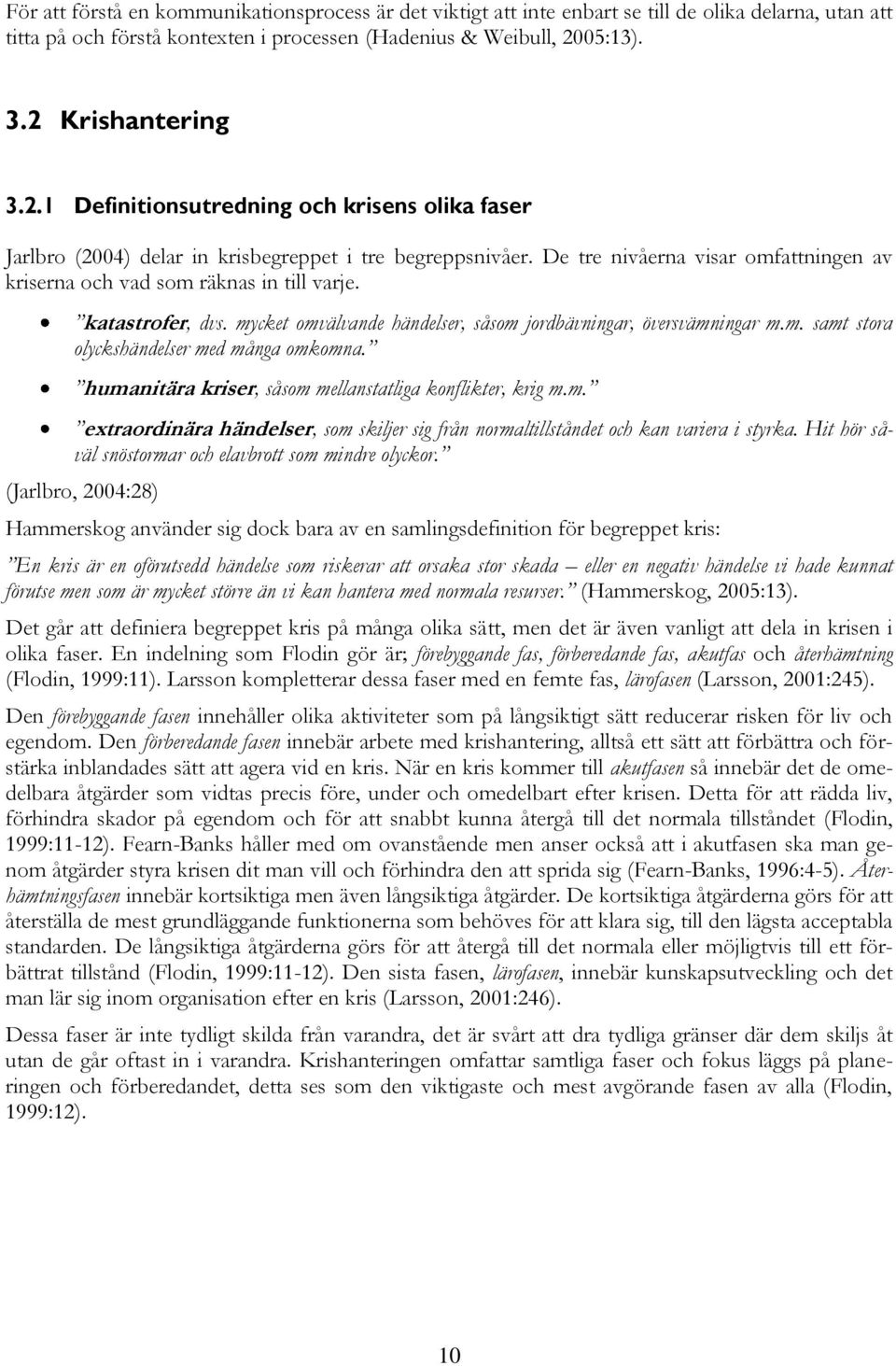 katastrofer, dvs. mycket omvälvande händelser, såsom jordbävningar, översvämningar m.m. samt stora olyckshändelser med många omkomna. humanitära kriser, såsom mellanstatliga konflikter, krig m.m. extraordinära händelser, som skiljer sig från normaltillståndet och kan variera i styrka.