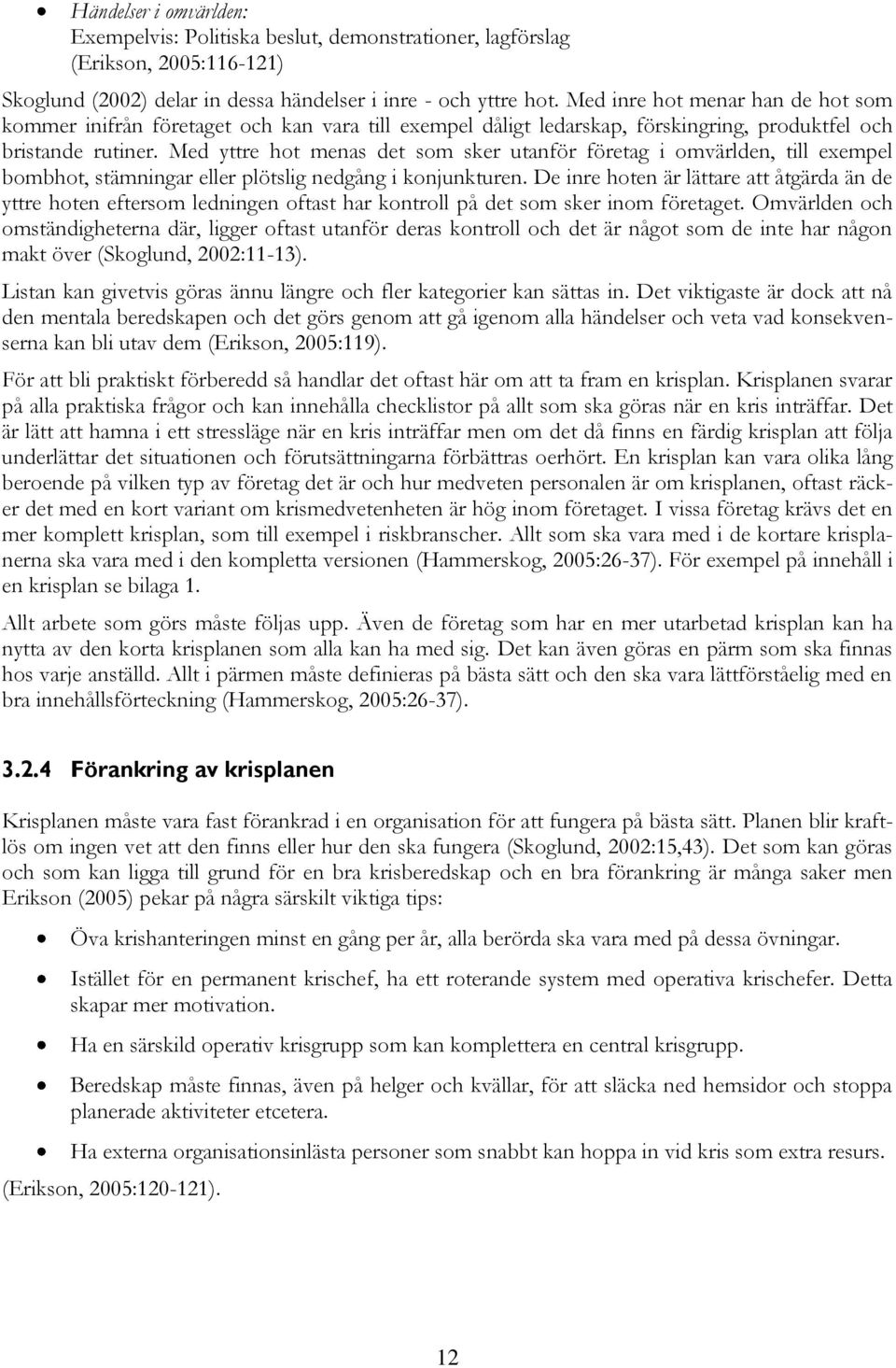 Med yttre hot menas det som sker utanför företag i omvärlden, till exempel bombhot, stämningar eller plötslig nedgång i konjunkturen.