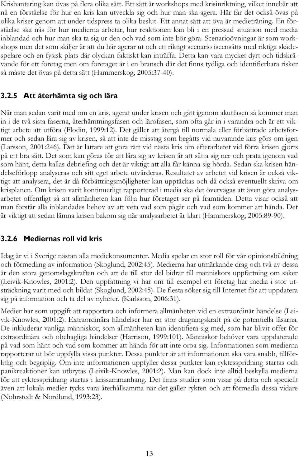 En förståelse ska nås för hur medierna arbetar, hur reaktionen kan bli i en pressad situation med media inblandad och hur man ska ta sig ur den och vad som inte bör göra.