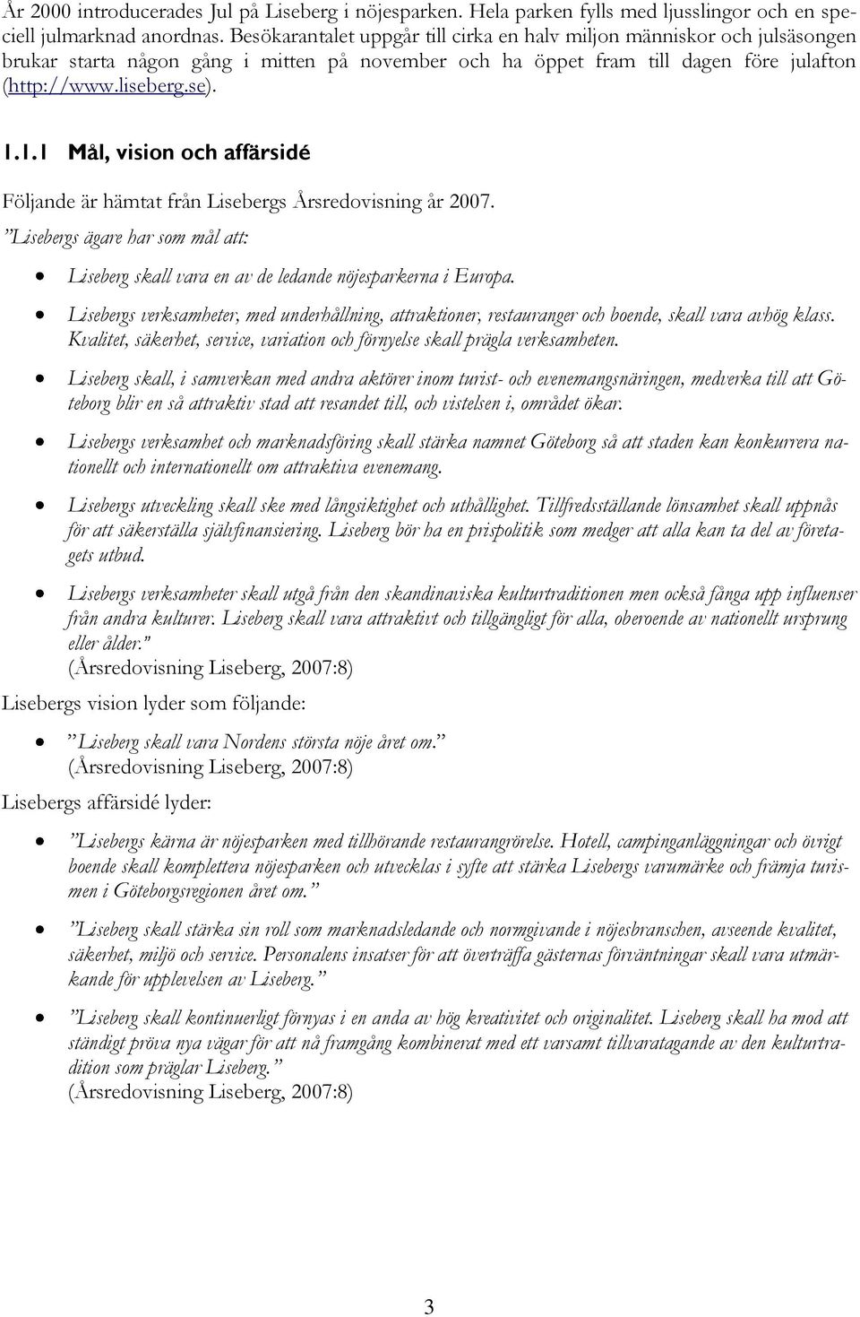 1.1 Mål, vision och affärsidé Följande är hämtat från Lisebergs Årsredovisning år 2007. Lisebergs ägare har som mål att: Liseberg skall vara en av de ledande nöjesparkerna i Europa.