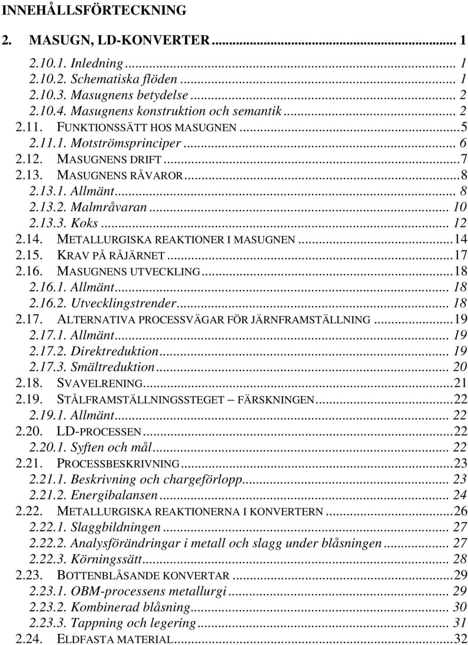 METALLURGISKA REAKTIONER I MASUGNEN...14 2.15. KRAV PÅ RÅJÄRNET...17 2.16. MASUGNENS UTVECKLING...18 2.16.1. Allmänt... 18 2.16.2. Utvecklingstrender... 18 2.17. ALTERNATIVA PROCESSVÄGAR FÖR JÄRNFRAMSTÄLLNING.