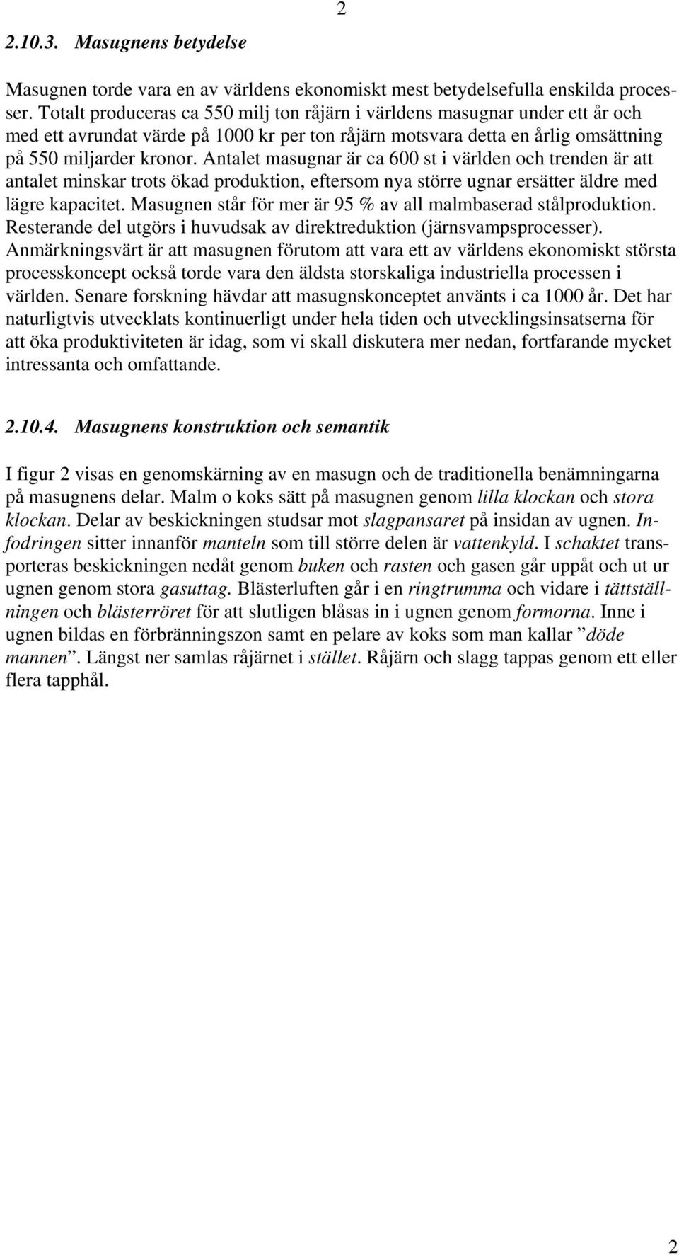 Antalet masugnar är ca 600 st i världen och trenden är att antalet minskar trots ökad produktion, eftersom nya större ugnar ersätter äldre med lägre kapacitet.