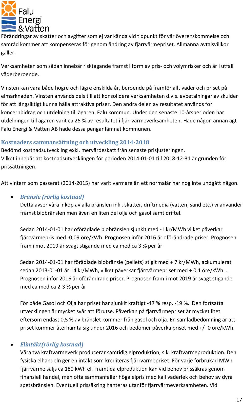 Vinsten kan vara både högre och lägre enskilda år, beroende på framför allt väder och priset på elmarknaden. Vinsten används dels till att konsolidera verksamheten d.v.s. avbetalningar av skulder för att långsiktigt kunna hålla attraktiva priser.