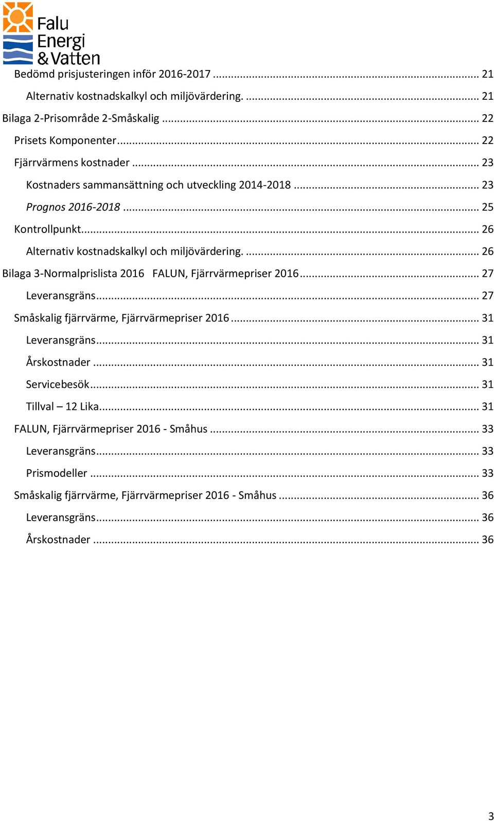 ... 26 Bilaga 3-Normalprislista 2016 FALUN, Fjärrvärmepriser 2016... 27 Leveransgräns... 27 Småskalig fjärrvärme, Fjärrvärmepriser 2016... 31 Leveransgräns... 31 Årskostnader.