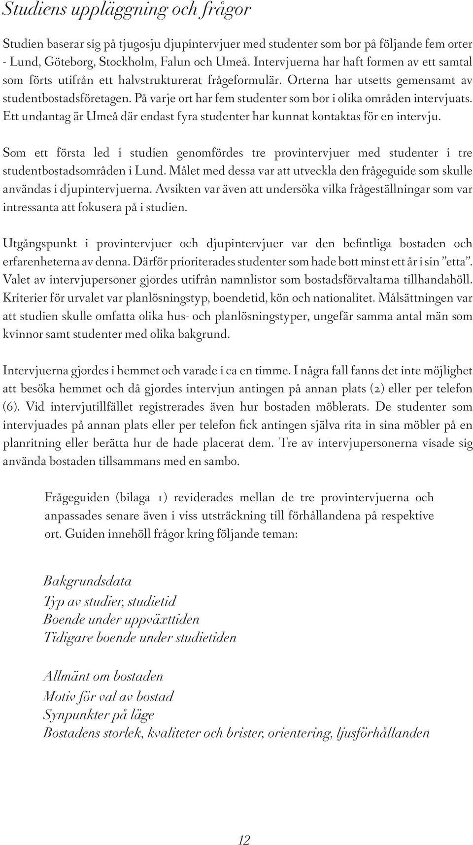 På varje ort har fem studenter som bor i olika områden intervjuats. Ett undantag är Umeå där endast fyra studenter har kunnat kontaktas för en intervju.