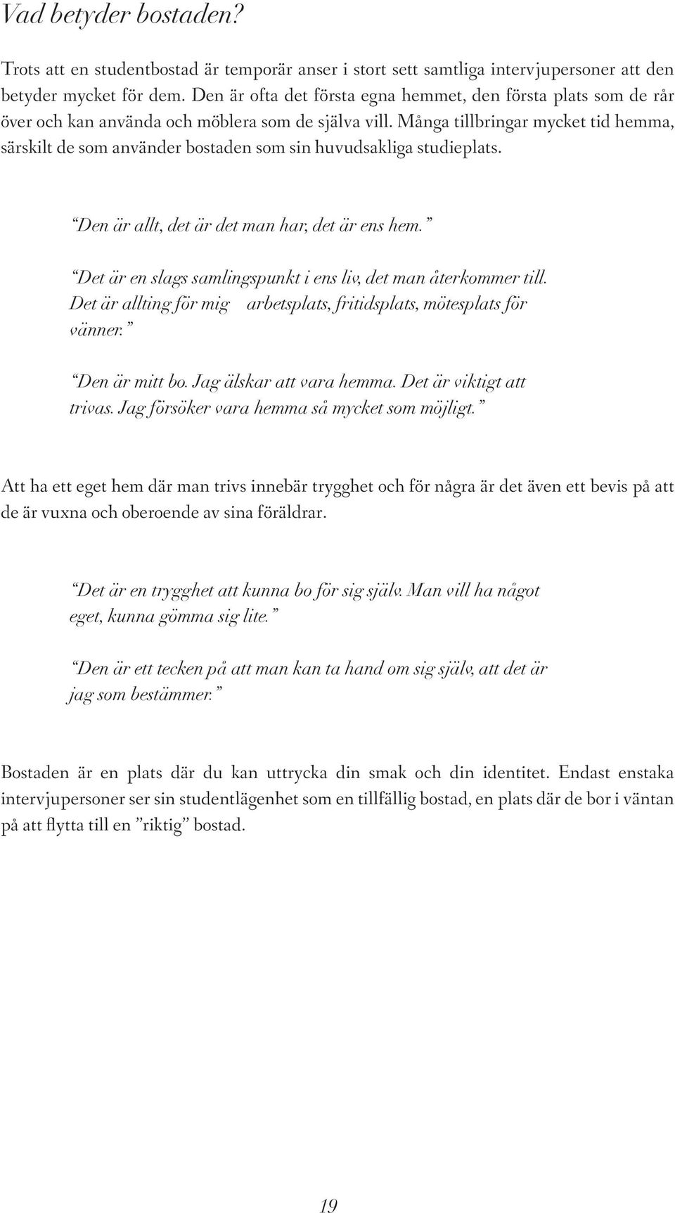 Många tillbringar mycket tid hemma, särskilt de som använder bostaden som sin huvudsakliga studieplats. Den är allt, det är det man har, det är ens hem.