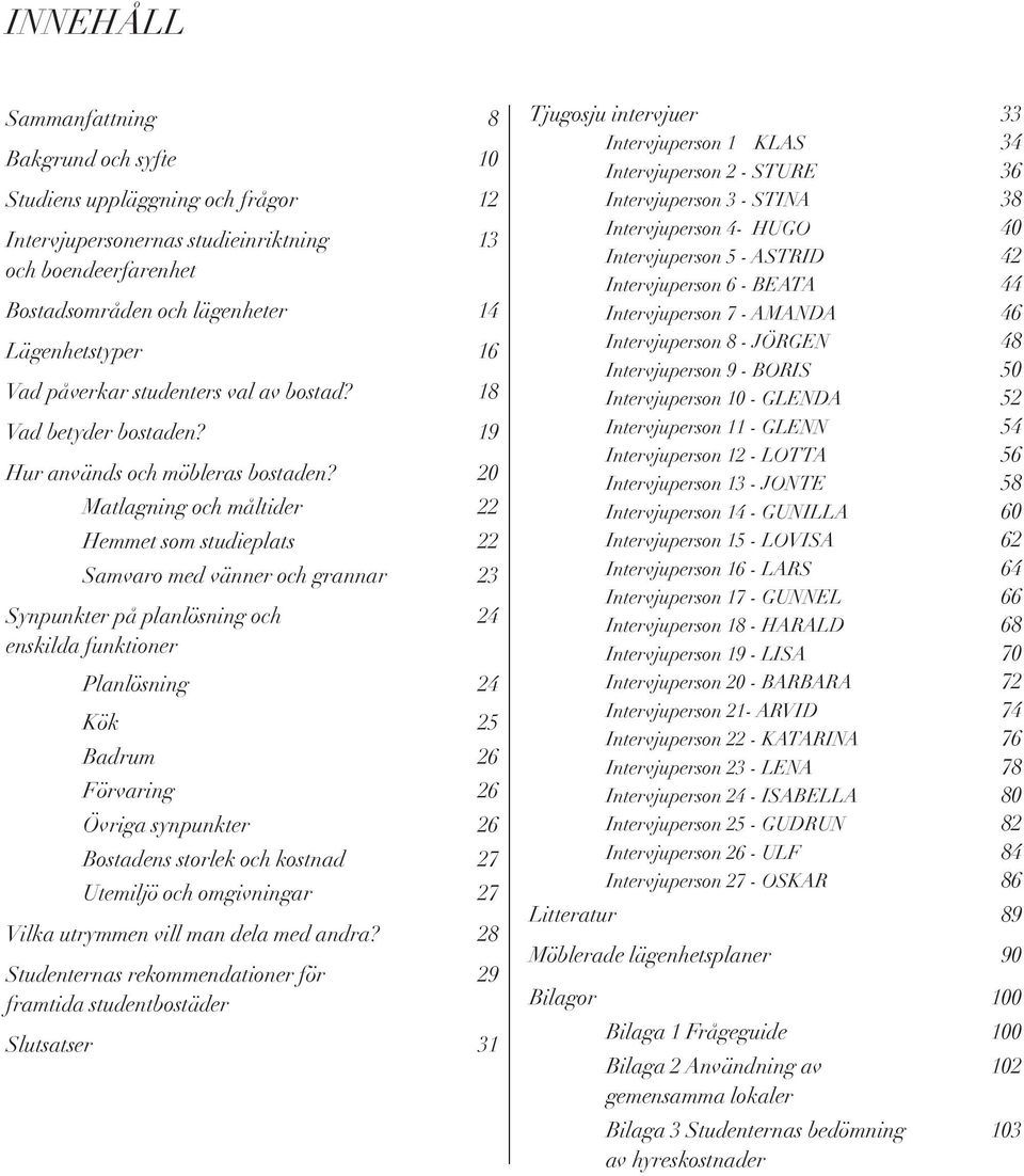 20 Matlagning och måltider 22 Hemmet som studieplats 22 Samvaro med vänner och grannar 23 Synpunkter på planlösning och 24 enskilda funktioner Planlösning 24 Kök 25 Badrum 26 Förvaring 26 Övriga