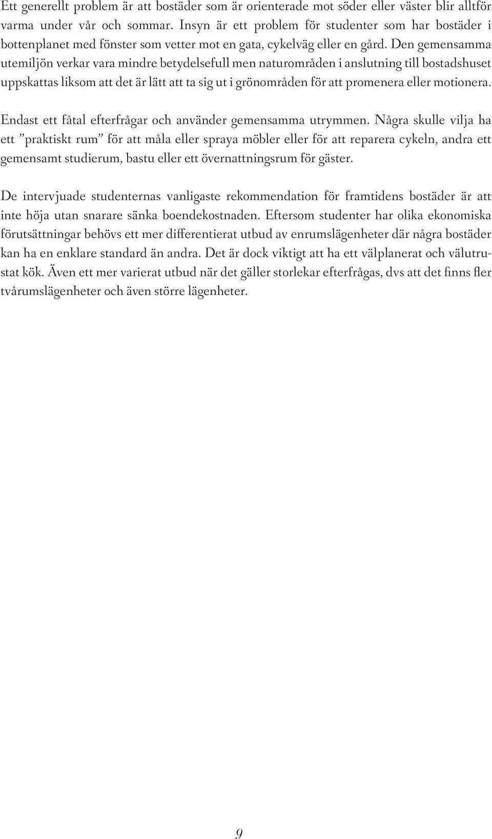 Den gemensamma utemiljön verkar vara mindre betydelsefull men naturområden i anslutning till bostadshuset uppskattas liksom att det är lätt att ta sig ut i grönområden för att promenera eller