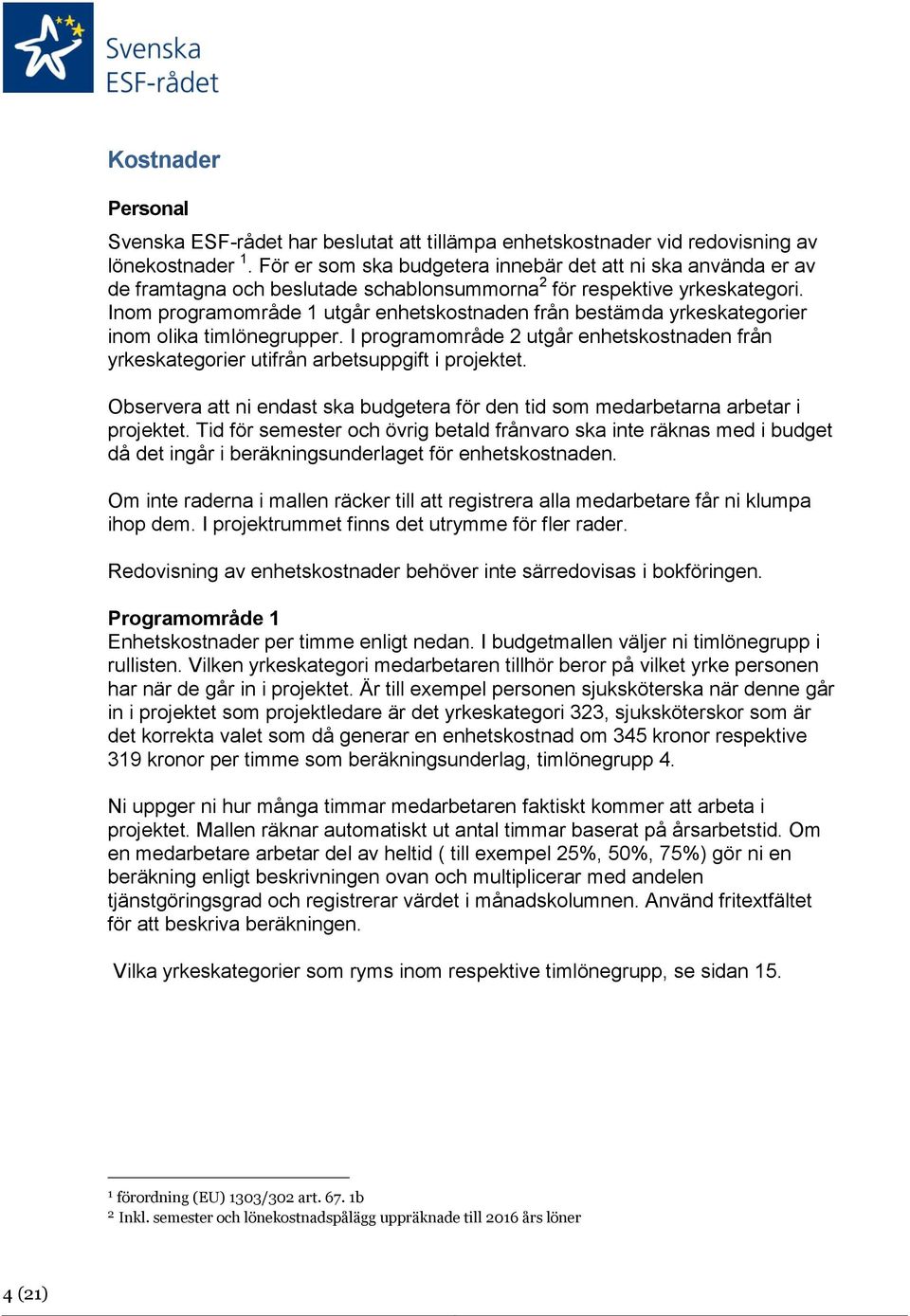 Inom programområde 1 utgår enhetskostnaden från bestämda yrkeskategorier inom olika timlönegrupper. I programområde 2 utgår enhetskostnaden från yrkeskategorier utifrån arbetsuppgift i projektet.