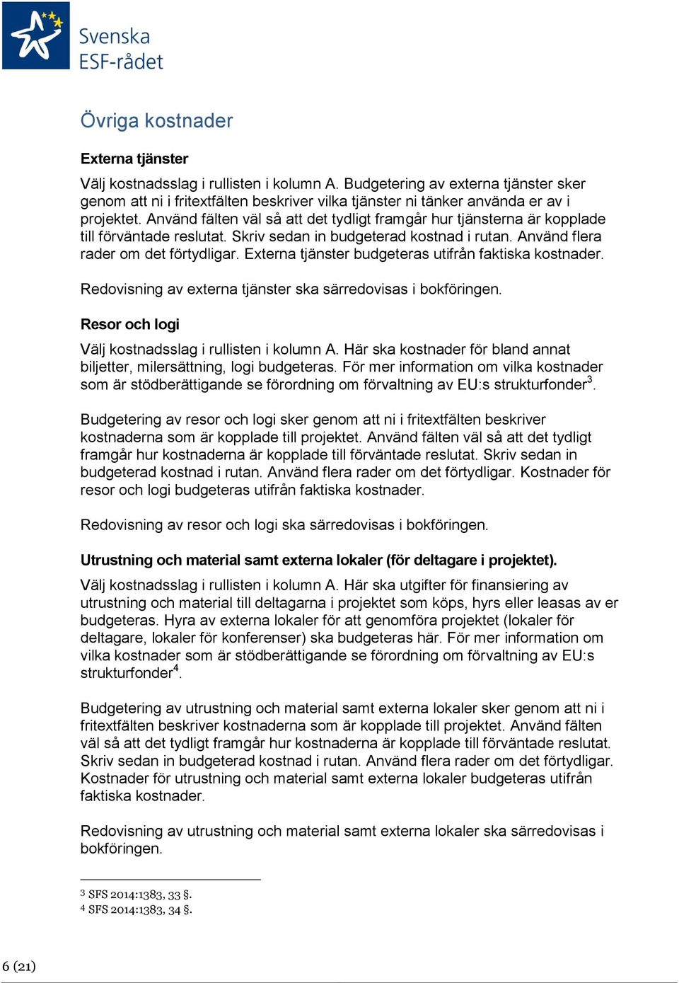 Använd fälten väl så att det tydligt framgår hur tjänsterna är kopplade till förväntade reslutat. Skriv sedan in budgeterad kostnad i rutan. Använd flera rader om det förtydligar.