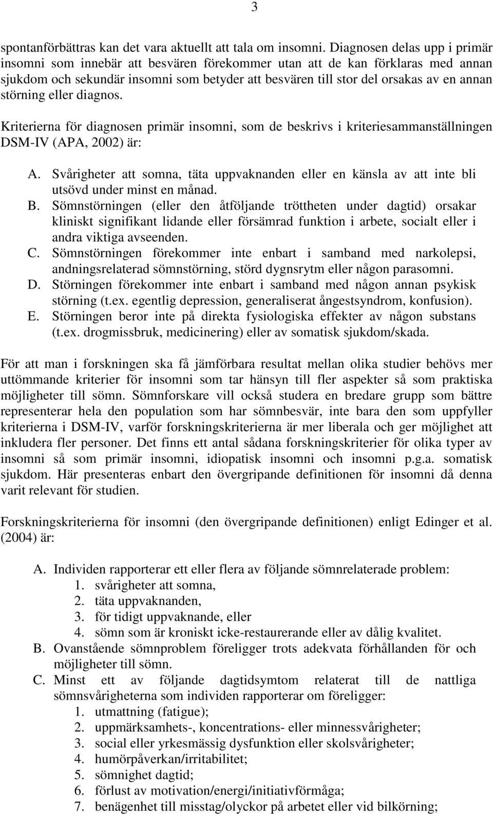 störning eller diagnos. Kriterierna för diagnosen primär insomni, som de beskrivs i kriteriesammanställningen DSM-IV (APA, 2002) är: A.