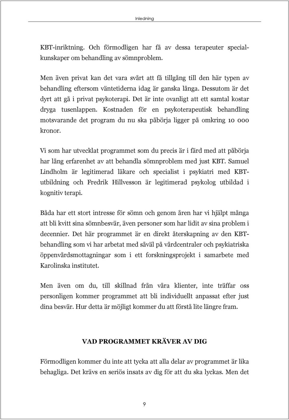 Det är inte ovanligt att ett samtal kostar dryga tusenlappen. Kostnaden för en psykoterapeutisk behandling motsvarande det program du nu ska påbörja ligger på omkring 10 000 kronor.