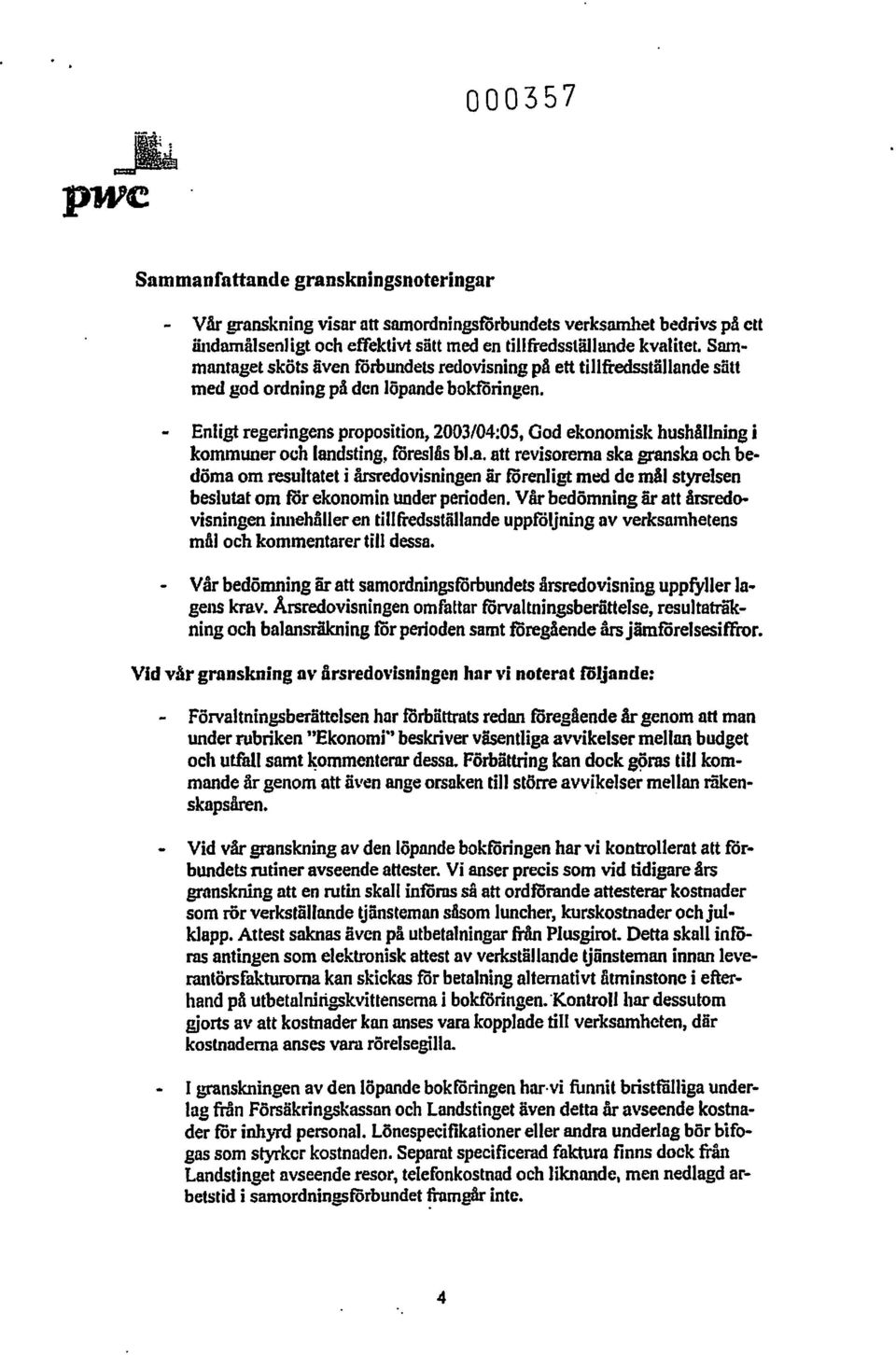 - Enligt regeringens proposition, 2003/04:05, God ekonomisk hushållning j kommuner och lan