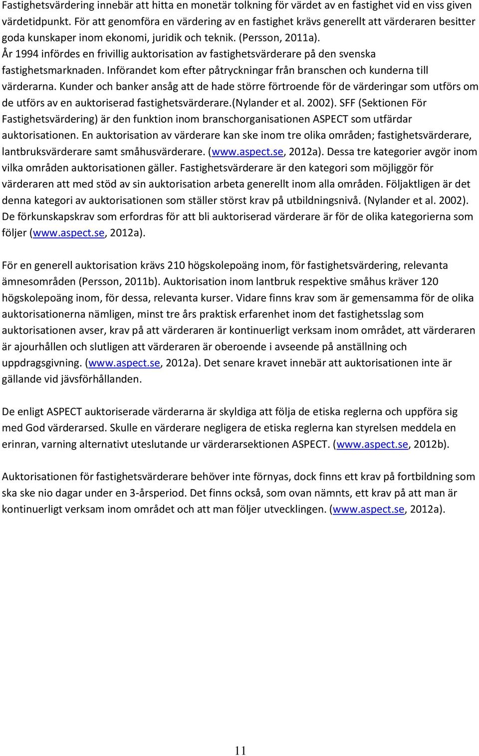 År 1994 infördes en frivillig auktorisation av fastighetsvärderare på den svenska fastighetsmarknaden. Införandet kom efter påtryckningar från branschen och kunderna till värderarna.