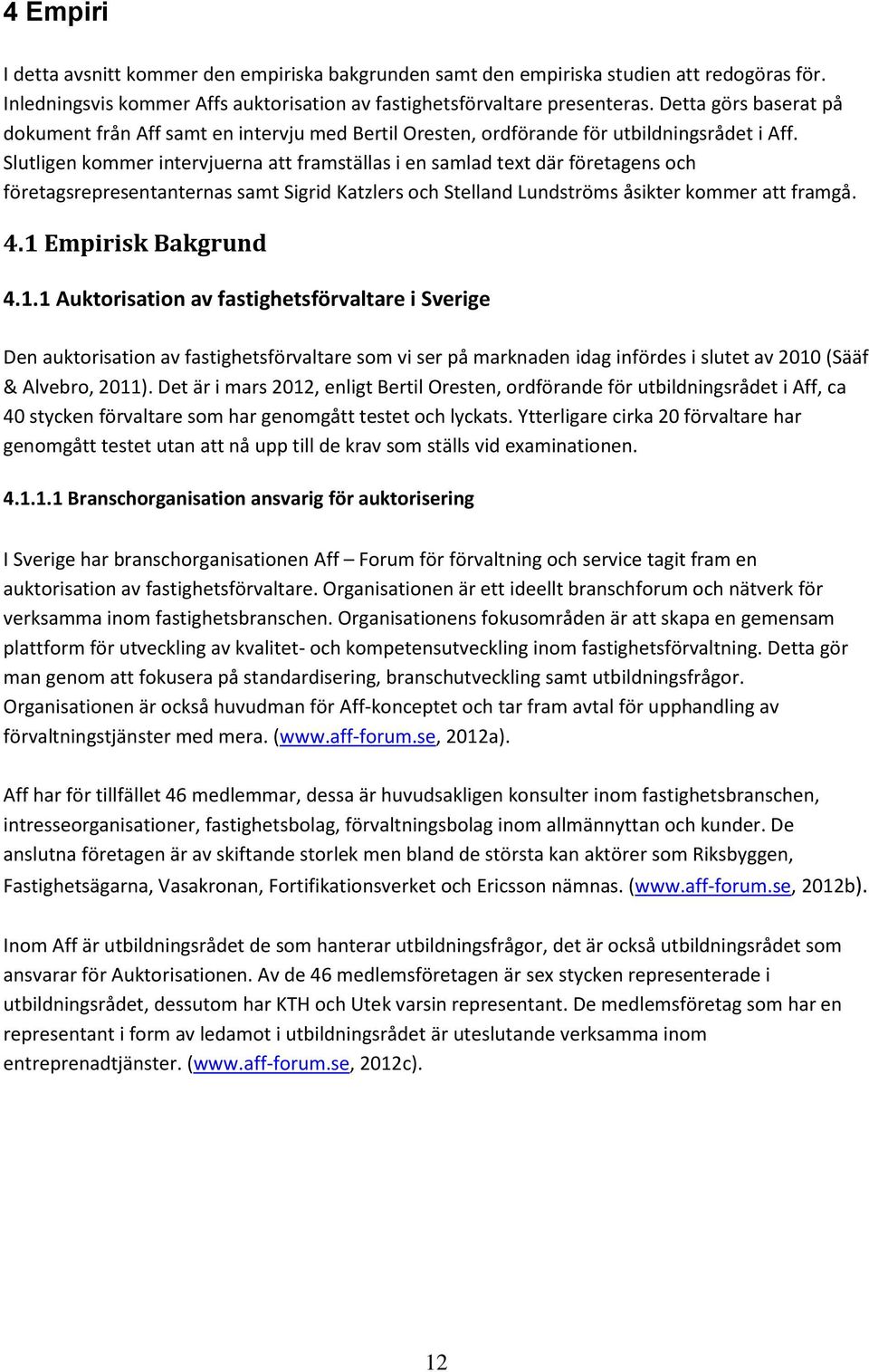 Slutligen kommer intervjuerna att framställas i en samlad text där företagens och företagsrepresentanternas samt Sigrid Katzlers och Stelland Lundströms åsikter kommer att framgå. 4.