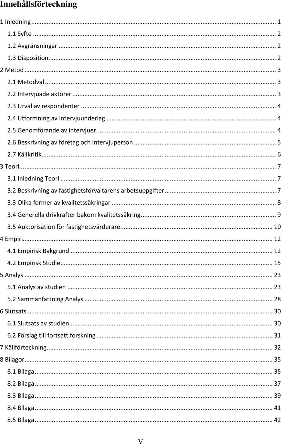 1 Inledning Teori... 7 3.2 Beskrivning av fastighetsförvaltarens arbetsuppgifter... 7 3.3 Olika former av kvalitetssäkringar... 8 3.4 Generella drivkrafter bakom kvalitetssäkring... 9 3.