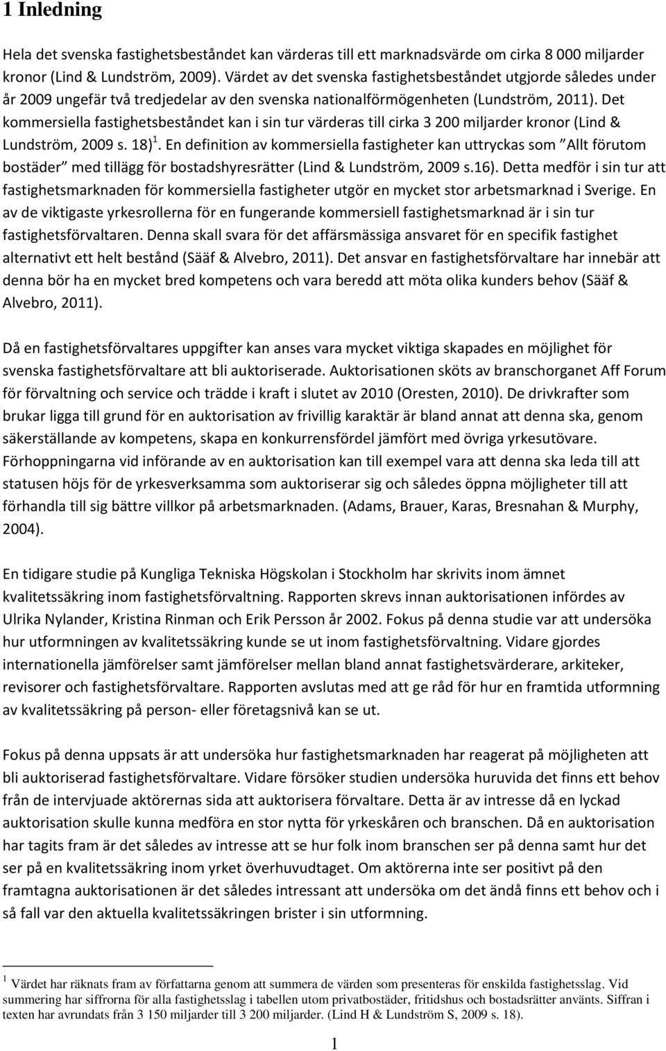 Det kommersiella fastighetsbeståndet kan i sin tur värderas till cirka 3 200 miljarder kronor (Lind & Lundström, 2009 s. 18) 1.