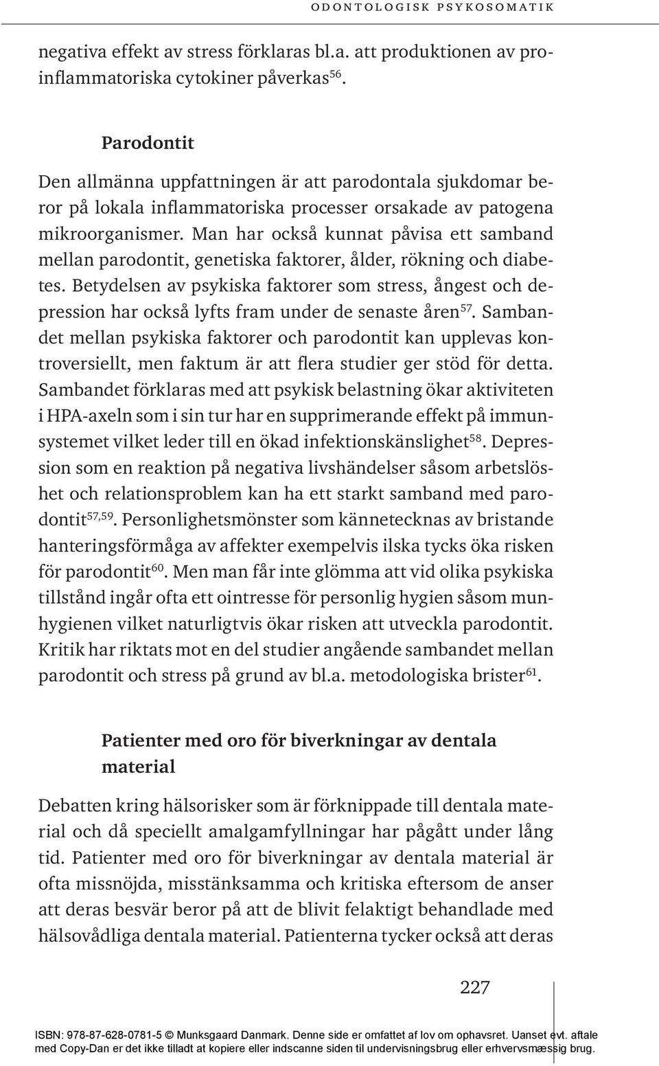 Man har också kunnat påvisa ett samband mellan parodontit, genetiska faktorer, ålder, rökning och diabetes.