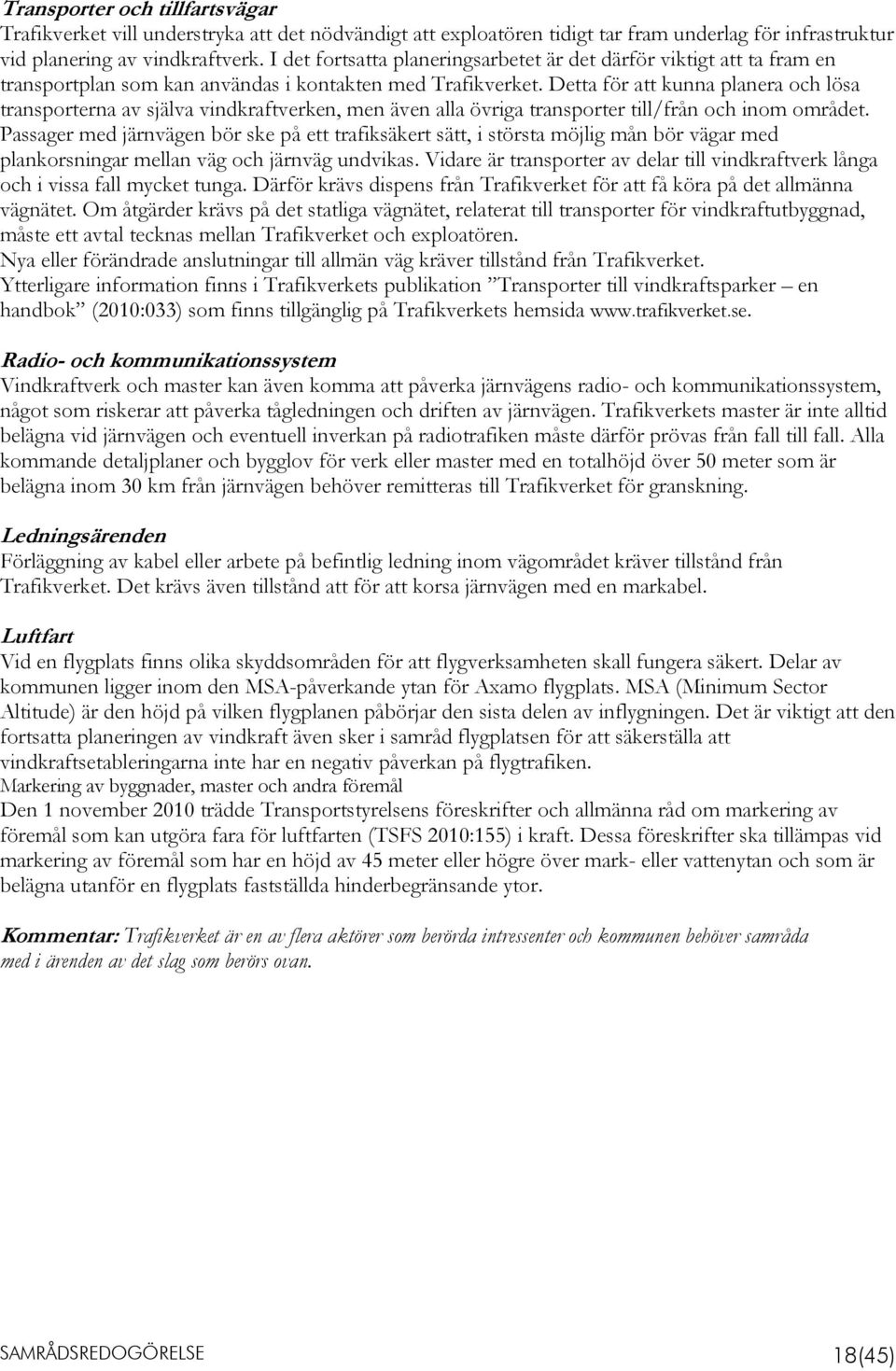 Detta för att kunna planera och lösa transporterna av själva vindkraftverken, men även alla övriga transporter till/från och inom området.