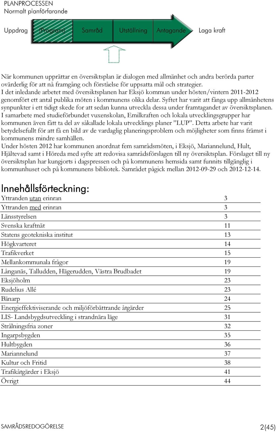 Syftet har varit att fånga upp allmänhetens synpunkter i ett tidigt skede for att sedan kunna utveckla dessa under framtagandet av översiktsplanen.