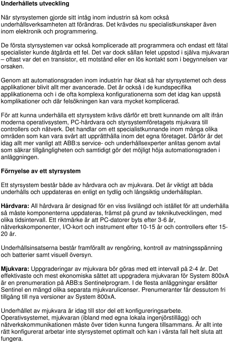 Det var dock sällan felet uppstod i själva mjukvaran oftast var det en transistor, ett motstånd eller en lös kontakt som i begynnelsen var orsaken.