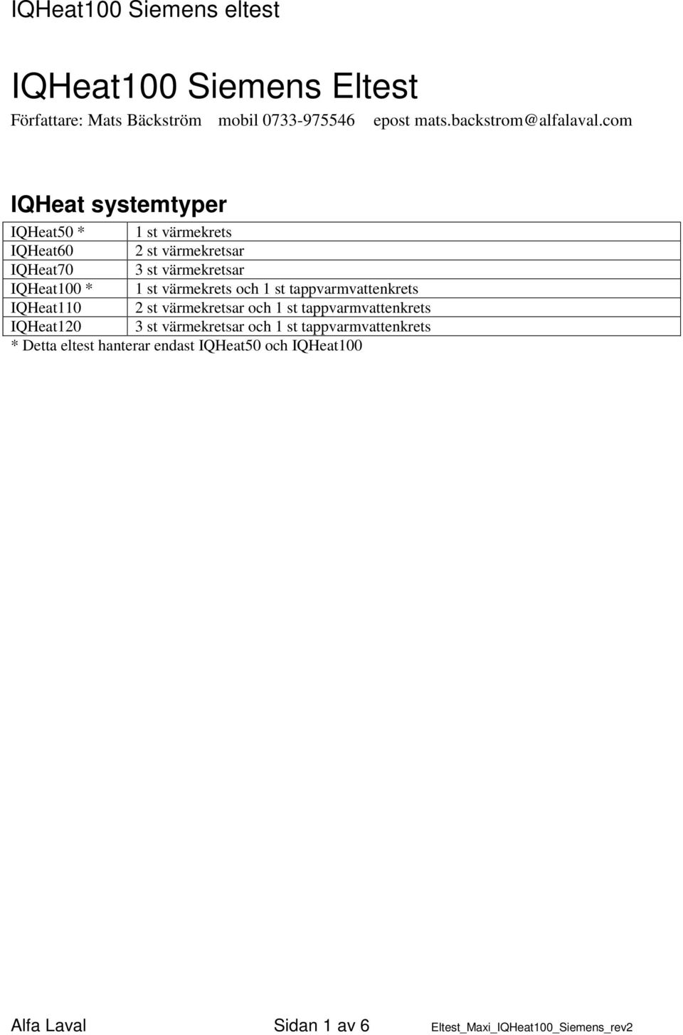 värmekrets och 1 st tappvarmvattenkrets IQHeat110 2 st värmekretsar och 1 st tappvarmvattenkrets IQHeat120 3 st
