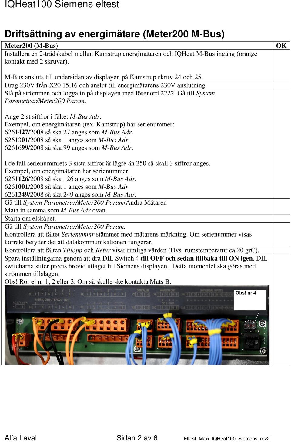 Slå på strömmen och logga in på displayen med lösenord 2222. Gå till System Parametrar/Meter200 Param. Ange 2 st siffror i fältet M-Bus Adr. Exempel, om energimätaren (tex.