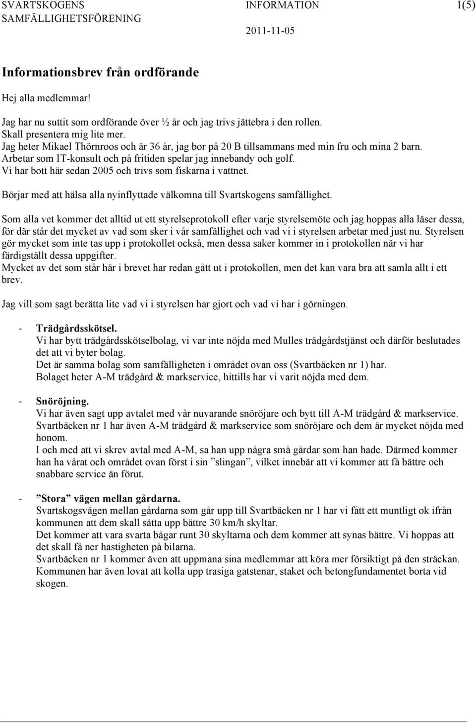 Vi har bott här sedan 2005 och trivs som fiskarna i vattnet. Börjar med att hälsa alla nyinflyttade välkomna till Svartskogens samfällighet.