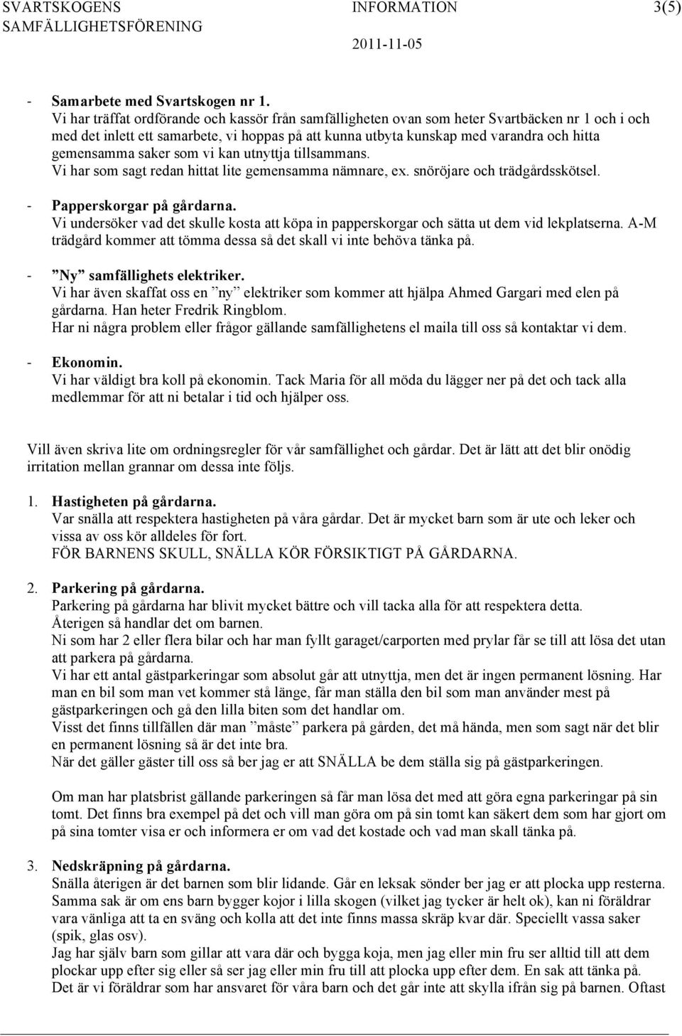 gemensamma saker som vi kan utnyttja tillsammans. Vi har som sagt redan hittat lite gemensamma nämnare, ex. snöröjare och trädgårdsskötsel. Papperskorgar på gårdarna.