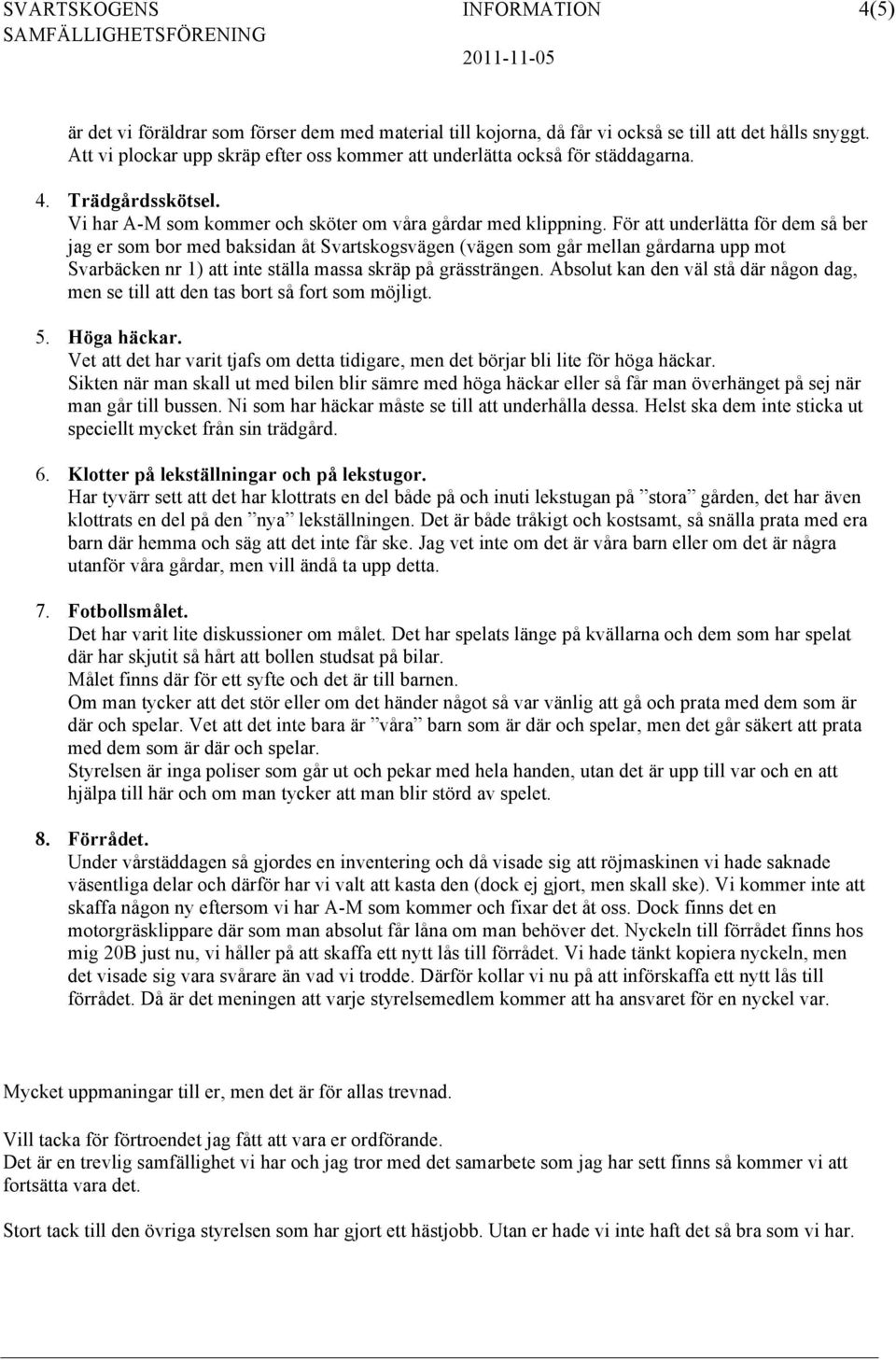 För att underlätta för dem så ber jag er som bor med baksidan åt Svartskogsvägen (vägen som går mellan gårdarna upp mot Svarbäcken nr 1) att inte ställa massa skräp på grässträngen.