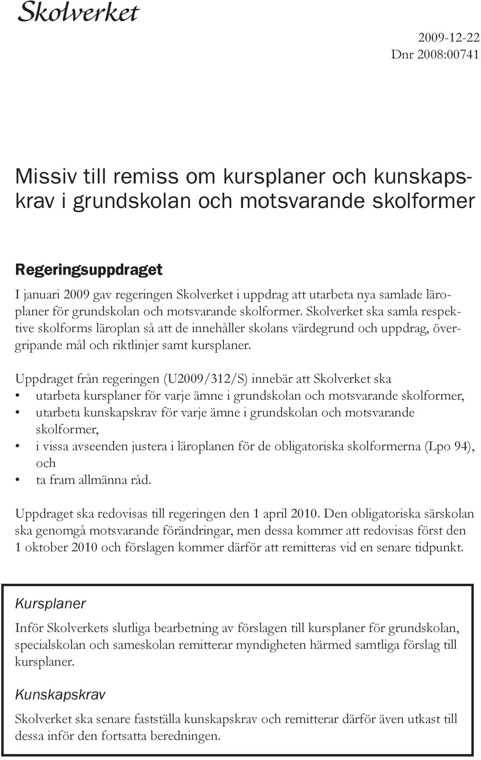 Skolverket ska samla respektive skolforms läroplan så att de innehåller skolans värdegrund och uppdrag, övergripande mål och riktlinjer samt kursplaner.