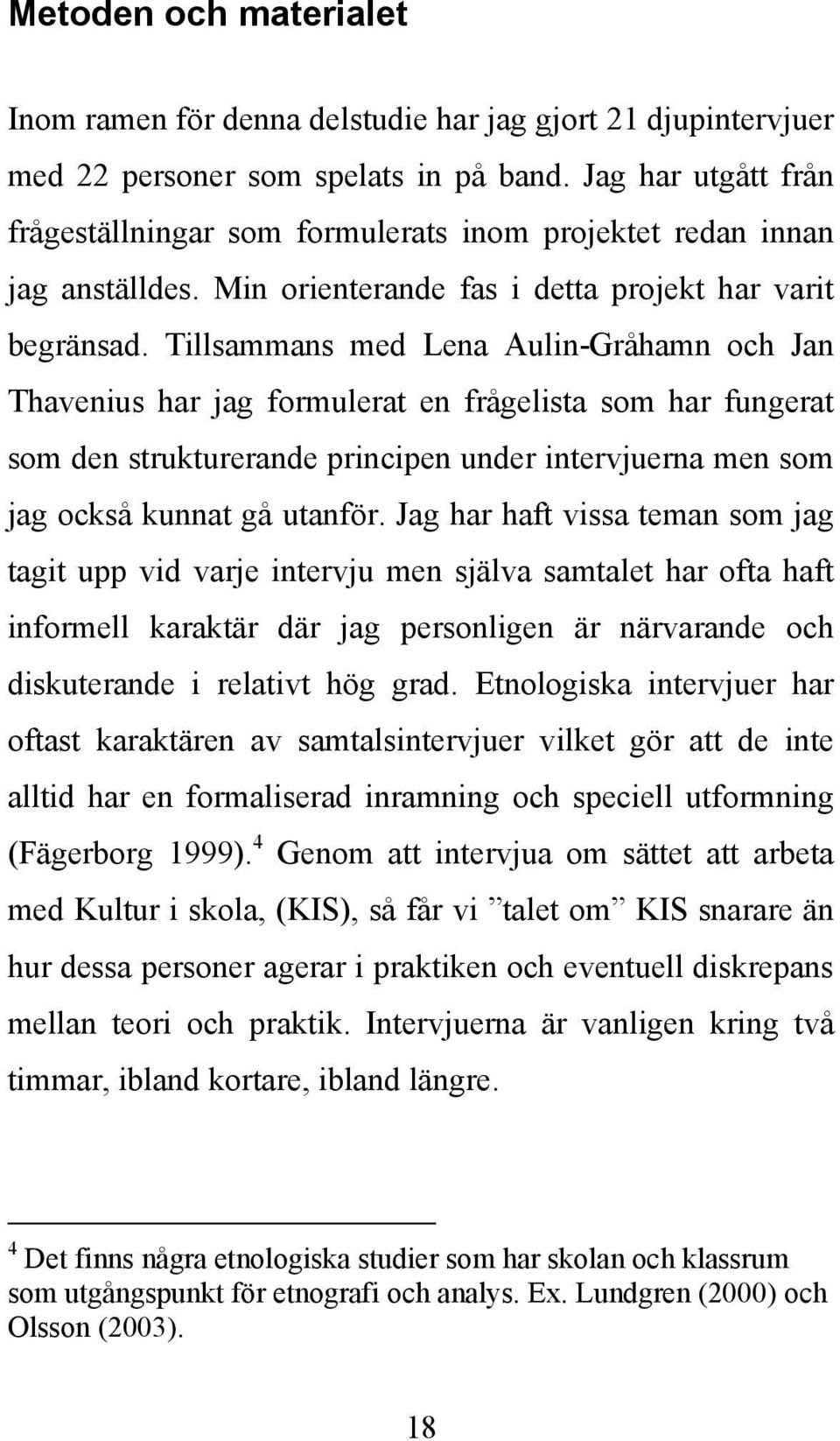 Tillsammans med Lena Aulin-Gråhamn och Jan Thavenius har jag formulerat en frågelista som har fungerat som den strukturerande principen under intervjuerna men som jag också kunnat gå utanför.