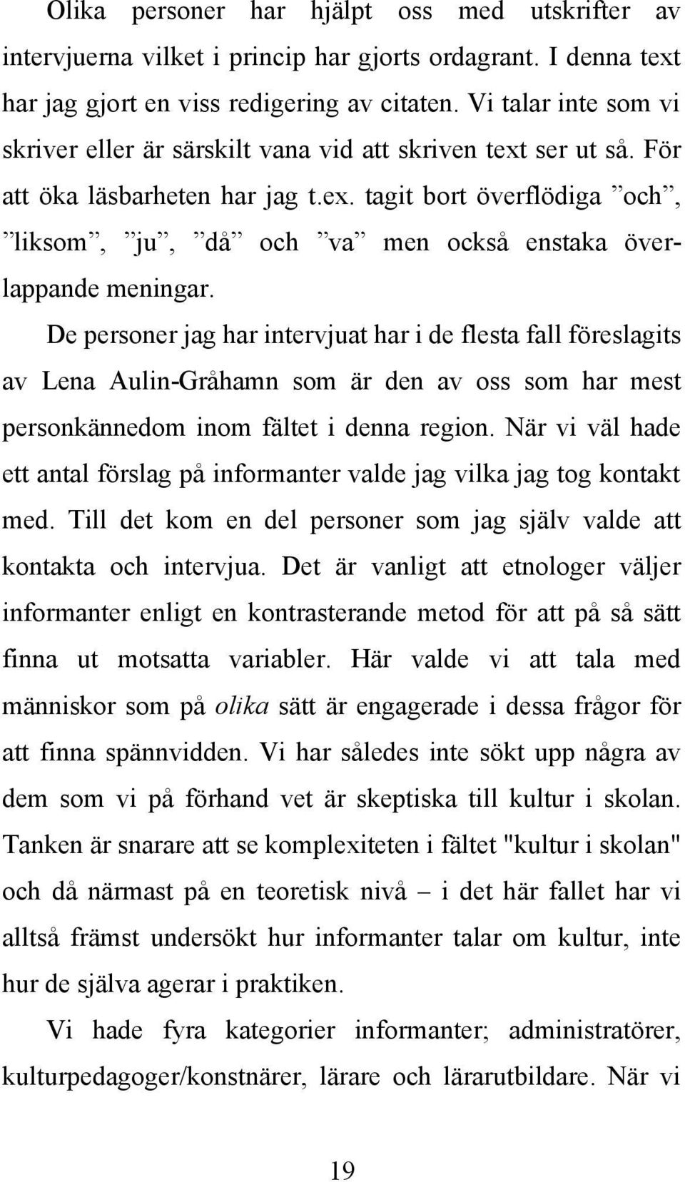 De personer jag har intervjuat har i de flesta fall föreslagits av Lena Aulin-Gråhamn som är den av oss som har mest personkännedom inom fältet i denna region.