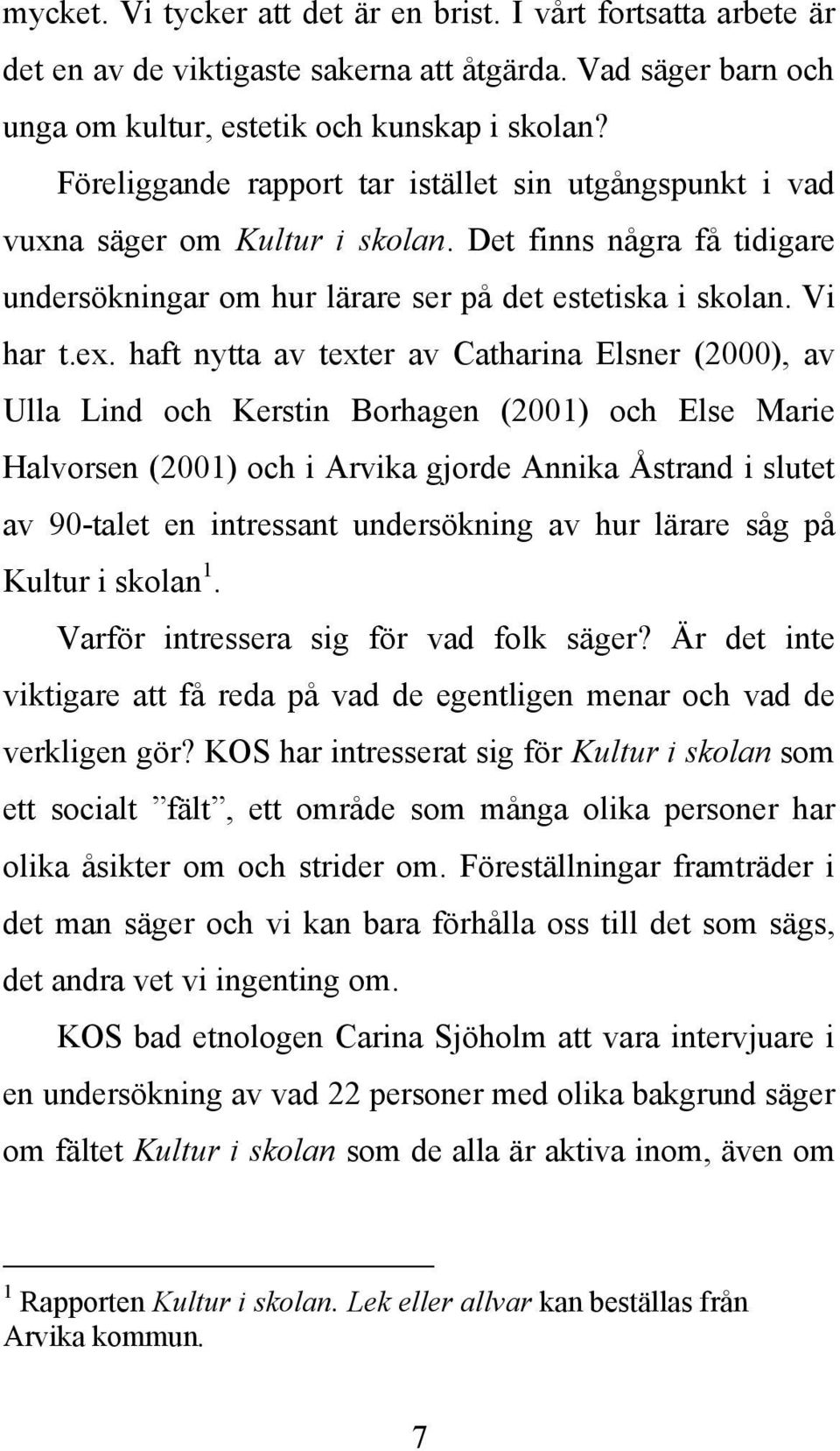 haft nytta av texter av Catharina Elsner (2000), av Ulla Lind och Kerstin Borhagen (2001) och Else Marie Halvorsen (2001) och i Arvika gjorde Annika Åstrand i slutet av 90-talet en intressant