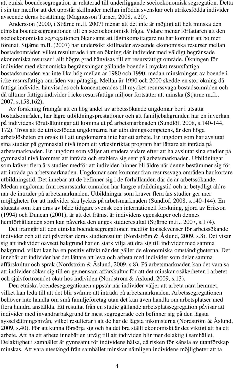 2007) menar att det inte är möjligt att helt minska den etniska boendesegregationen till en socioekonomisk fråga.