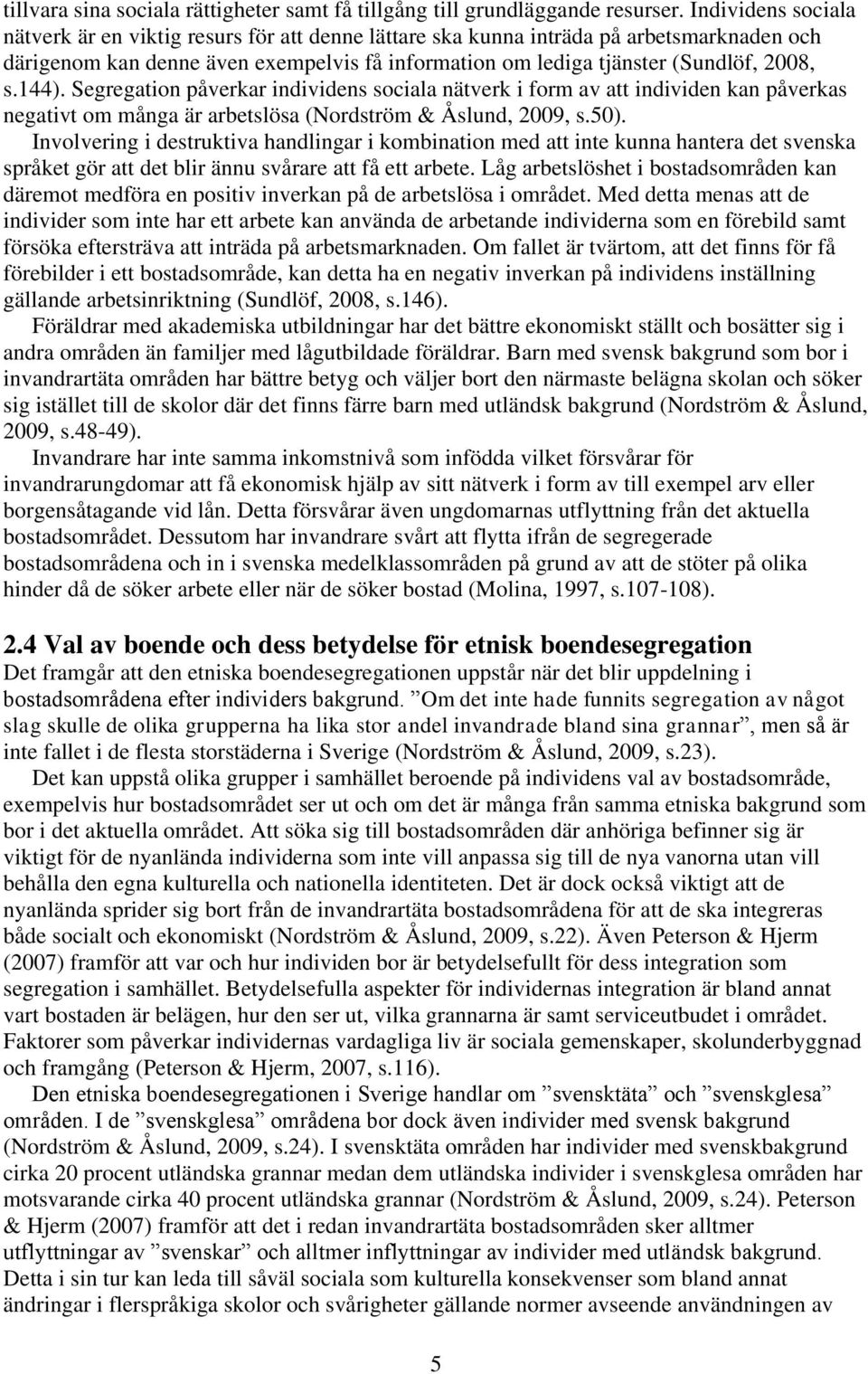 144). Segregation påverkar individens sociala nätverk i form av att individen kan påverkas negativt om många är arbetslösa (Nordström & Åslund, 2009, s.50).