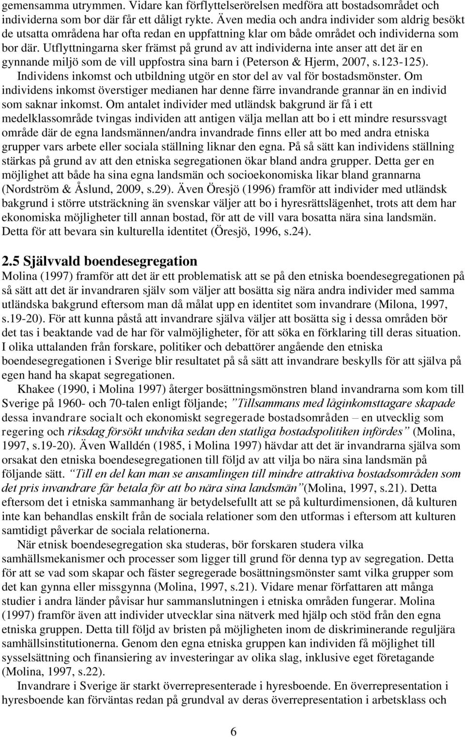 Utflyttningarna sker främst på grund av att individerna inte anser att det är en gynnande miljö som de vill uppfostra sina barn i (Peterson & Hjerm, 2007, s.123-125).