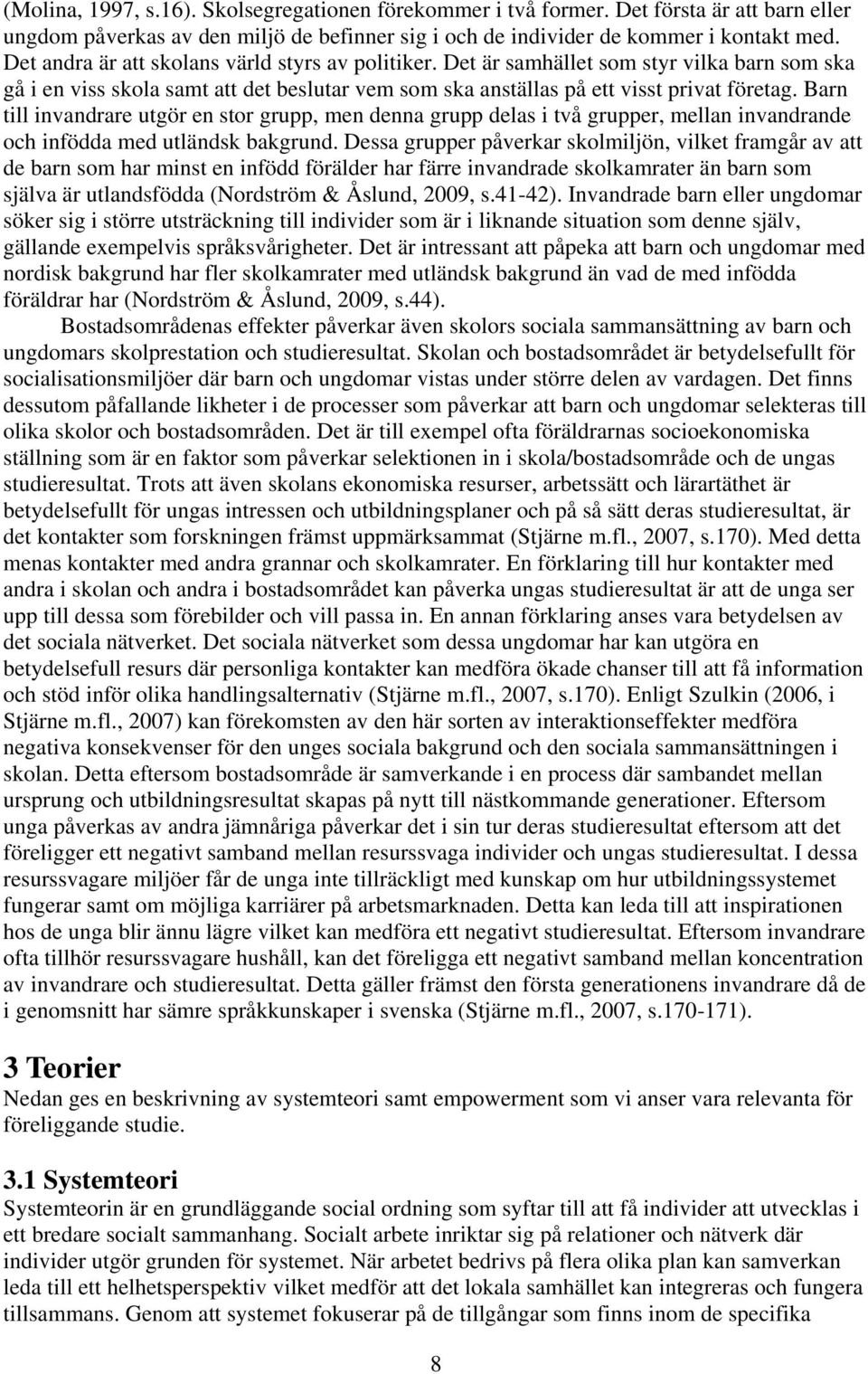 Barn till invandrare utgör en stor grupp, men denna grupp delas i två grupper, mellan invandrande och infödda med utländsk bakgrund.