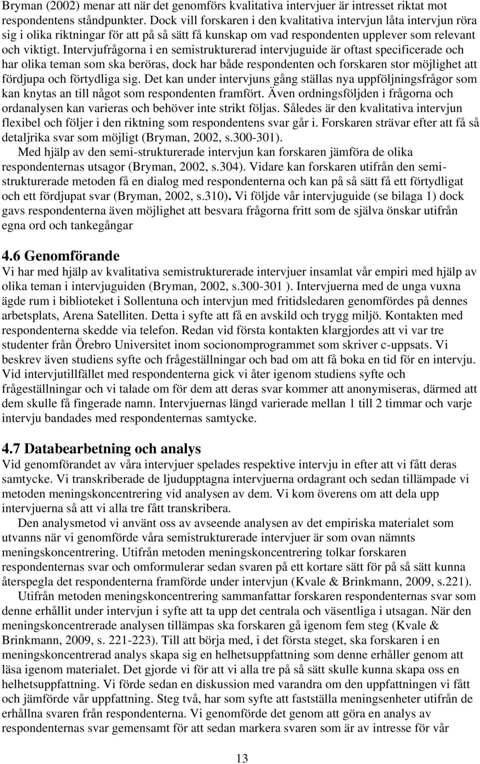 Intervjufrågorna i en semistrukturerad intervjuguide är oftast specificerade och har olika teman som ska beröras, dock har både respondenten och forskaren stor möjlighet att fördjupa och förtydliga