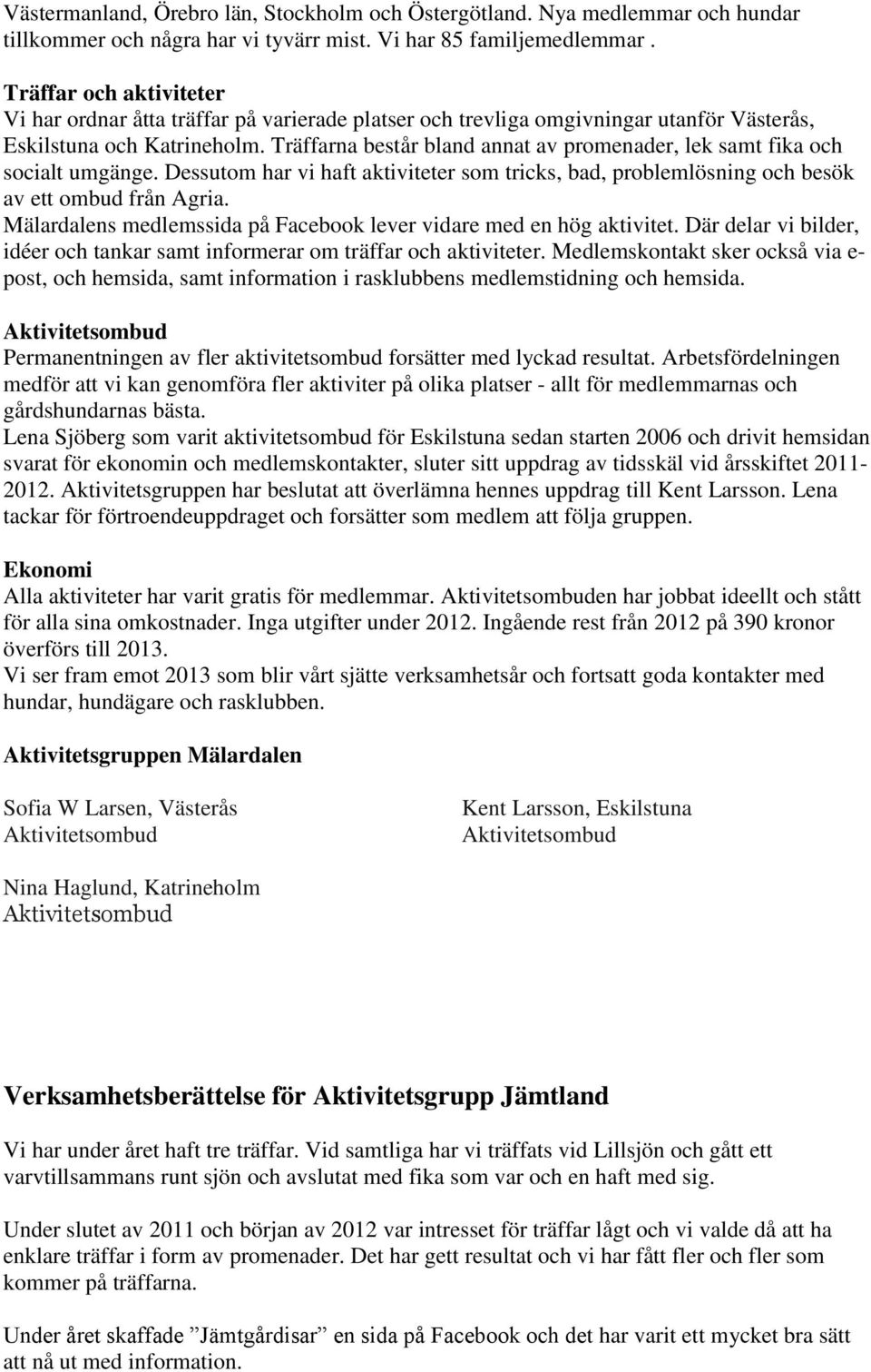 Träffarna består bland annat av promenader, lek samt fika och socialt umgänge. Dessutom har vi haft aktiviteter som tricks, bad, problemlösning och besök av ett ombud från Agria.